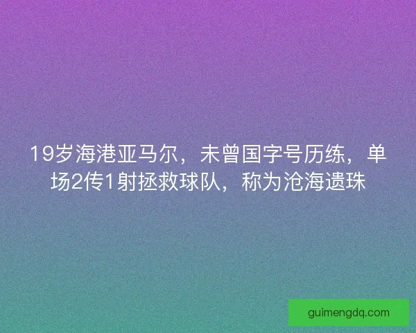 19岁海港亚马尔，未曾国字号历练，单场2传1射拯救球队，称为沧海遗珠