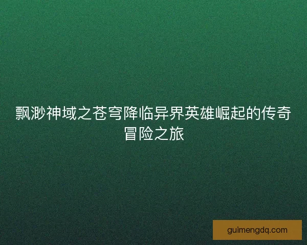 飘渺神域之苍穹降临异界英雄崛起的传奇冒险之旅