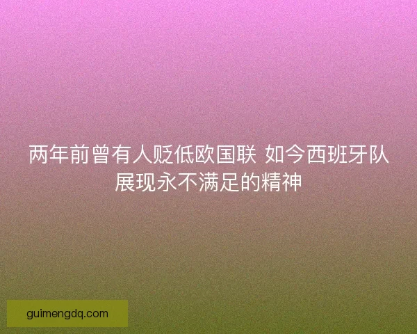 两年前曾有人贬低欧国联 如今西班牙队展现永不满足的精神