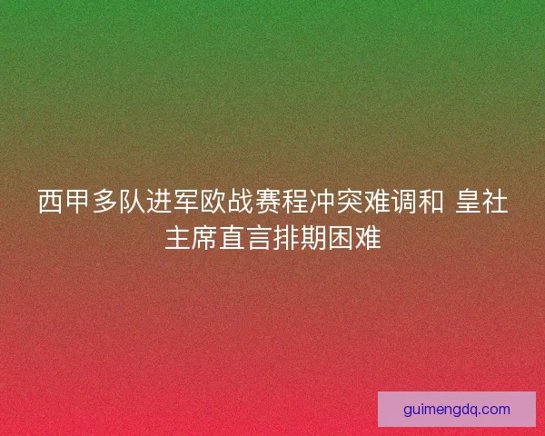西甲多队进军欧战赛程冲突难调和 皇社主席直言排期困难