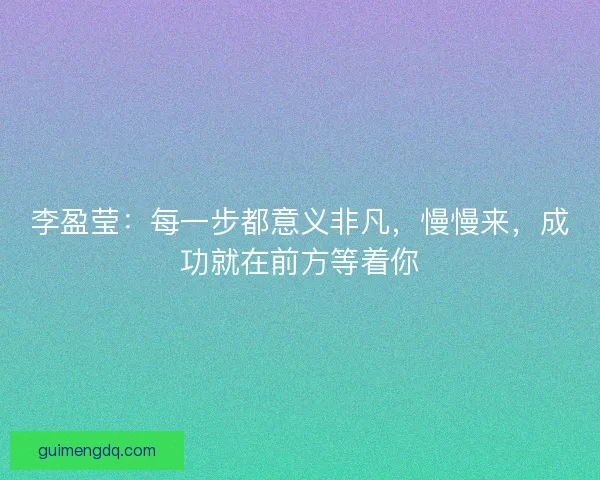 李盈莹：每一步都意义非凡，慢慢来，成功就在前方等着你