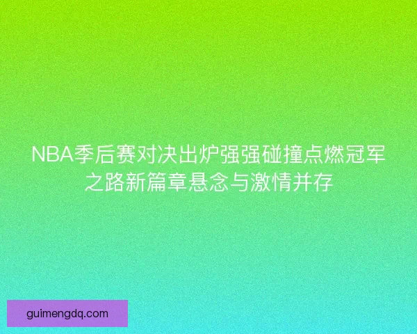 NBA季后赛对决出炉强强碰撞点燃冠军之路新篇章悬念与激情并存