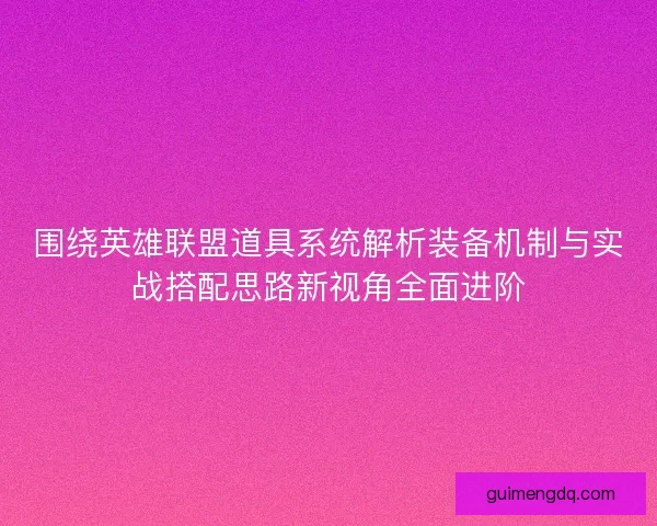 围绕英雄联盟道具系统解析装备机制与实战搭配思路新视角全面进阶