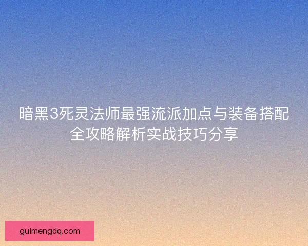 暗黑3死灵法师最强流派加点与装备搭配全攻略解析实战技巧分享
