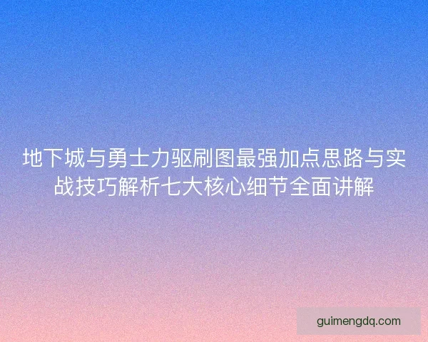 地下城与勇士力驱刷图最强加点思路与实战技巧解析七大核心细节全面讲解